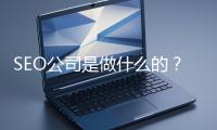 SEO公司是做什么的？科普一下